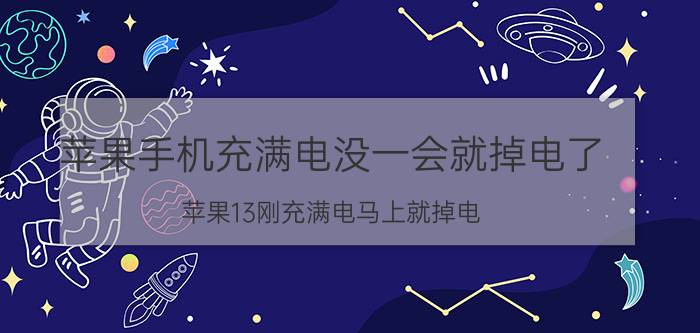 苹果手机充满电没一会就掉电了 苹果13刚充满电马上就掉电？